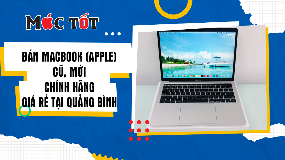 Bán Macbook (Apple) cũ, mới chính hãng giá rẻ tại Quảng Bình