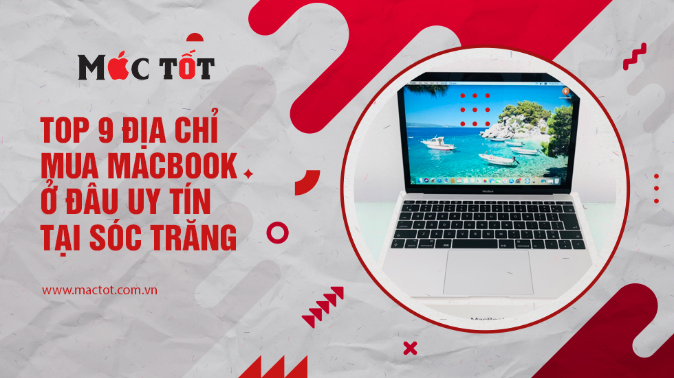 Top 9 địa chỉ mua Macbook ở đâu uy tín tại Sóc Trăng