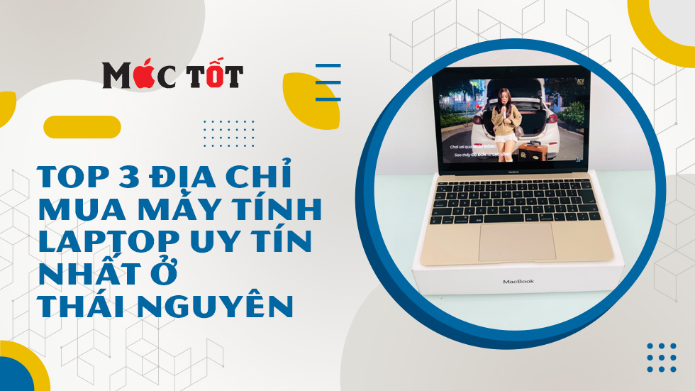 Top 3 Địa chỉ mua máy tính/laptop Macbook uy tín nhất ở Thái Nguyên