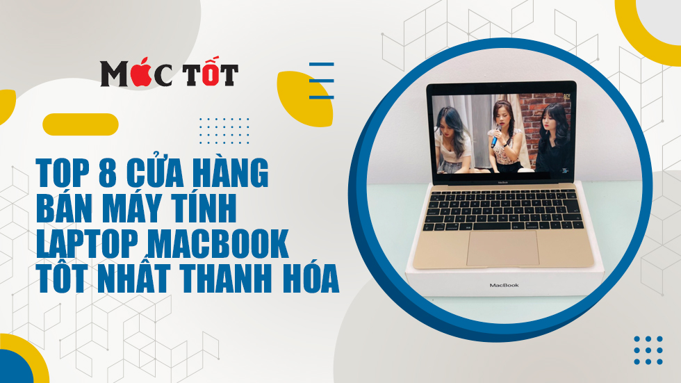 TOP 10 cửa hàng bán máy tính laptop Macbook tốt nhất Thanh Hóa