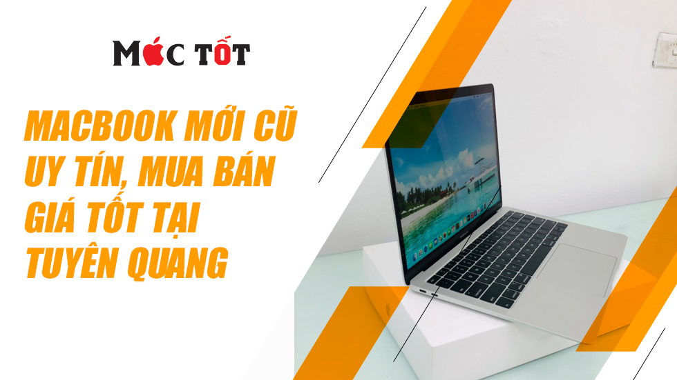 MacBook mới cũ uy tín, mua bán giá tốt tại Tuyên Quang